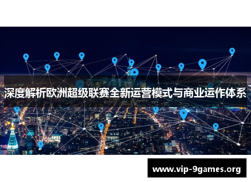 深度解析欧洲超级联赛全新运营模式与商业运作体系 深度解析欧洲超级联赛全新运营模式与商业运作体系