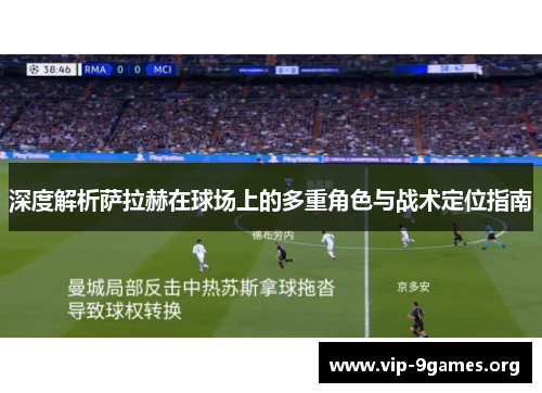 深度解析萨拉赫在球场上的多重角色与战术定位指南 深度解析萨拉赫在球场上的多重角色与战术定位指南