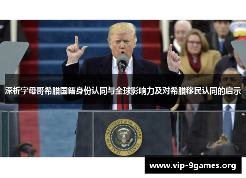 深析字母哥希腊国籍身份认同与全球影响力及对希腊移民认同的启示 深析字母哥希腊国籍身份认同与全球影响力及对希腊移民认同的启示