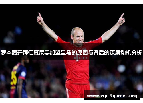 罗本离开拜仁慕尼黑加盟皇马的原因与背后的深层动机分析 罗本离开拜仁慕尼黑加盟皇马的原因与背后的深层动机分析