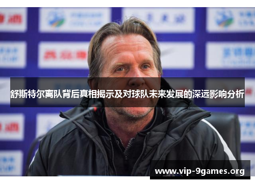 舒斯特尔离队背后真相揭示及对球队未来发展的深远影响分析 舒斯特尔离队背后真相揭示及对球队未来发展的深远影响分析