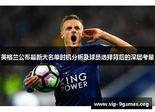 英格兰公布最新大名单时机分析及球员选择背后的深层考量