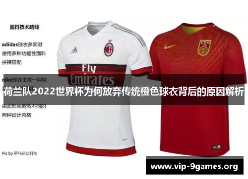 荷兰队2022世界杯为何放弃传统橙色球衣背后的原因解析