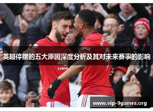 英超停摆的五大原因深度分析及其对未来赛事的影响 英超停摆的五大原因深度分析及其对未来赛事的影响