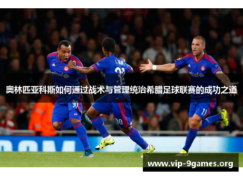 奥林匹亚科斯如何通过战术与管理统治希腊足球联赛的成功之道