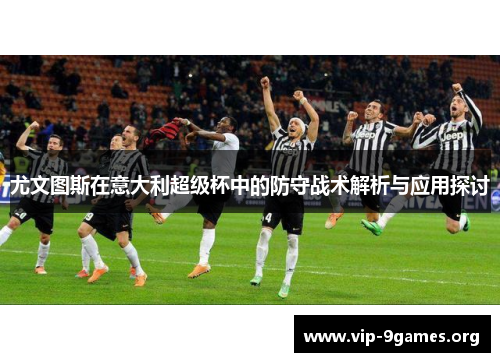 尤文图斯在意大利超级杯中的防守战术解析与应用探讨