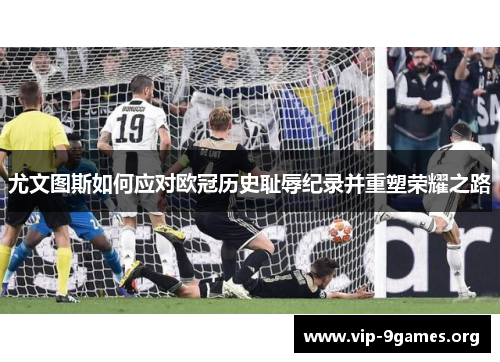 尤文图斯如何应对欧冠历史耻辱纪录并重塑荣耀之路 尤文图斯如何应对欧冠历史耻辱纪录并重塑荣耀之路