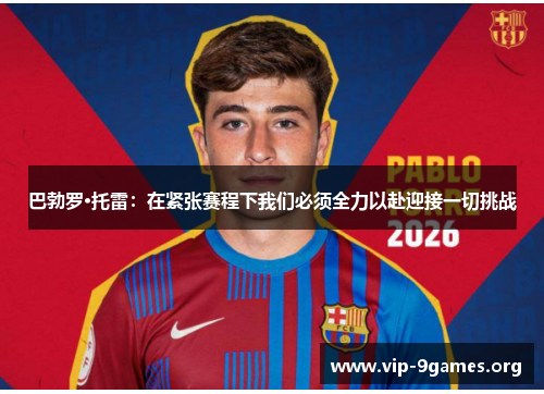 巴勃罗·托雷：在紧张赛程下我们必须全力以赴迎接一切挑战