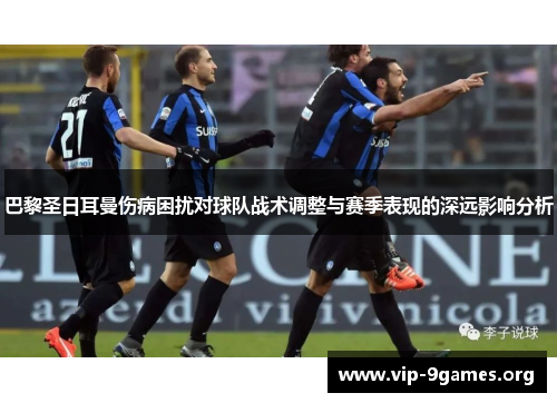 巴黎圣日耳曼伤病困扰对球队战术调整与赛季表现的深远影响分析