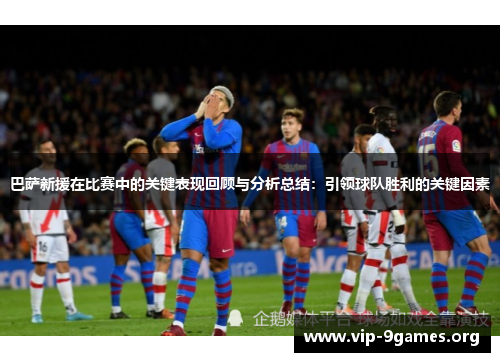 巴萨新援在比赛中的关键表现回顾与分析总结：引领球队胜利的关键因素