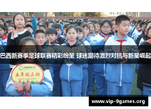 巴西新赛季足球联赛精彩纷呈 球迷期待激烈对抗与新星崛起