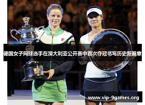 德国女子网球选手在澳大利亚公开赛中首次夺冠书写历史新篇章