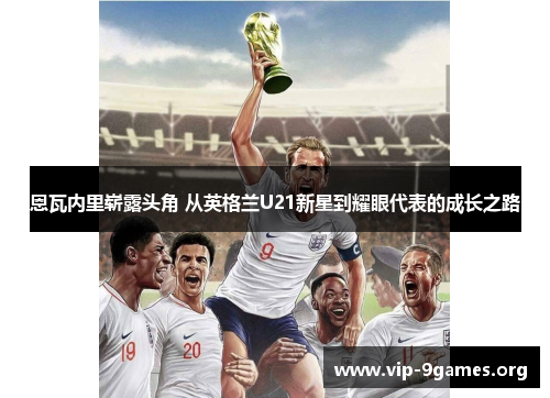 恩瓦内里崭露头角 从英格兰U21新星到耀眼代表的成长之路
