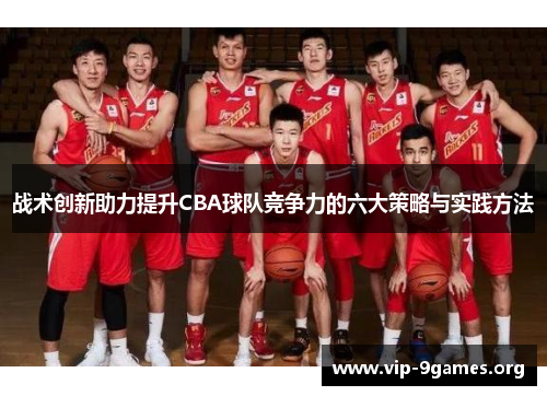 战术创新助力提升CBA球队竞争力的六大策略与实践方法