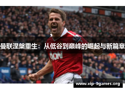 曼联涅槃重生：从低谷到巅峰的崛起与新篇章