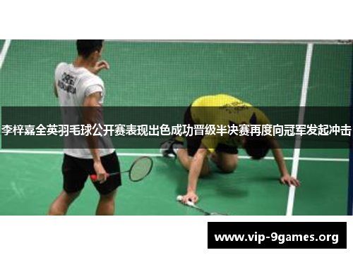 李梓嘉全英羽毛球公开赛表现出色成功晋级半决赛再度向冠军发起冲击