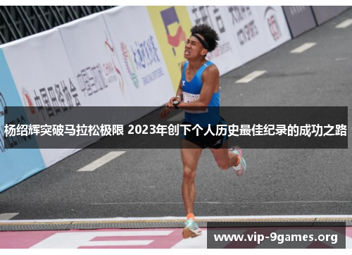 杨绍辉突破马拉松极限 2023年创下个人历史最佳纪录的成功之路